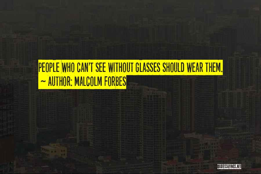 Malcolm Forbes Quotes: People Who Can't See Without Glasses Should Wear Them.