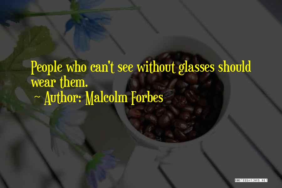 Malcolm Forbes Quotes: People Who Can't See Without Glasses Should Wear Them.