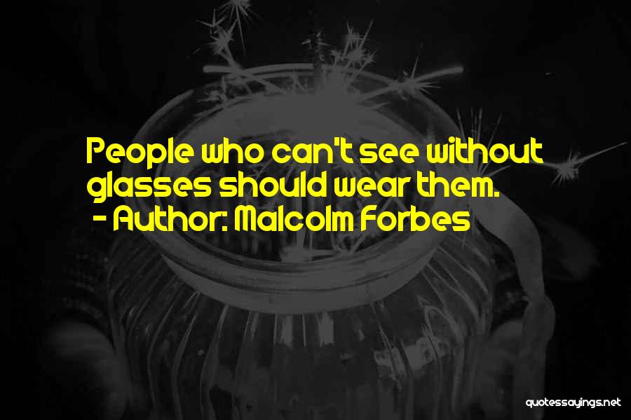 Malcolm Forbes Quotes: People Who Can't See Without Glasses Should Wear Them.