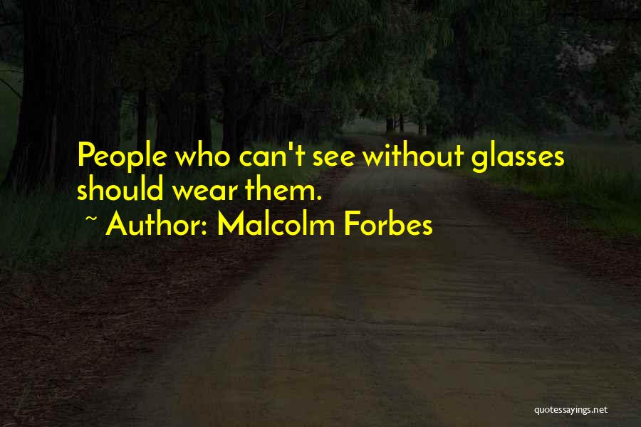 Malcolm Forbes Quotes: People Who Can't See Without Glasses Should Wear Them.