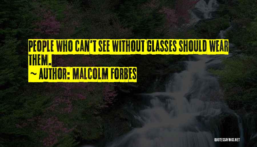Malcolm Forbes Quotes: People Who Can't See Without Glasses Should Wear Them.