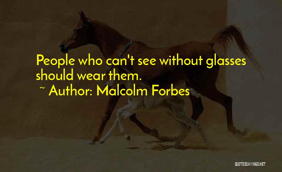 Malcolm Forbes Quotes: People Who Can't See Without Glasses Should Wear Them.