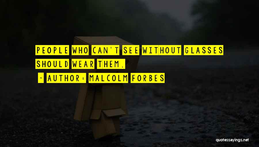 Malcolm Forbes Quotes: People Who Can't See Without Glasses Should Wear Them.
