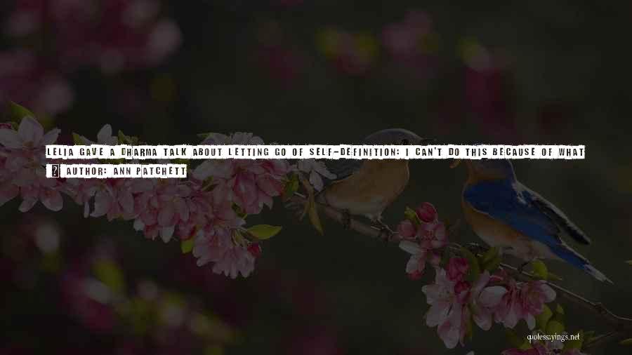 Ann Patchett Quotes: Lelia Gave A Dharma Talk About Letting Go Of Self-definition: I Can't Do This Because Of What Happened To Me