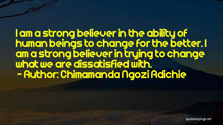 Chimamanda Ngozi Adichie Quotes: I Am A Strong Believer In The Ability Of Human Beings To Change For The Better. I Am A Strong