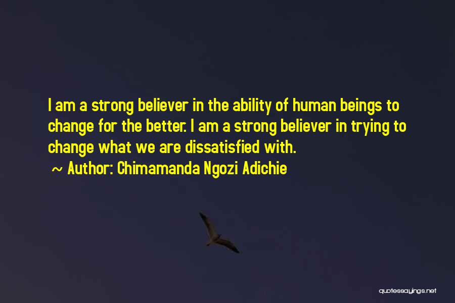 Chimamanda Ngozi Adichie Quotes: I Am A Strong Believer In The Ability Of Human Beings To Change For The Better. I Am A Strong