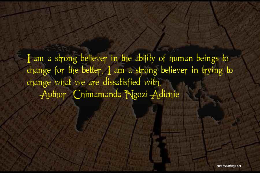 Chimamanda Ngozi Adichie Quotes: I Am A Strong Believer In The Ability Of Human Beings To Change For The Better. I Am A Strong