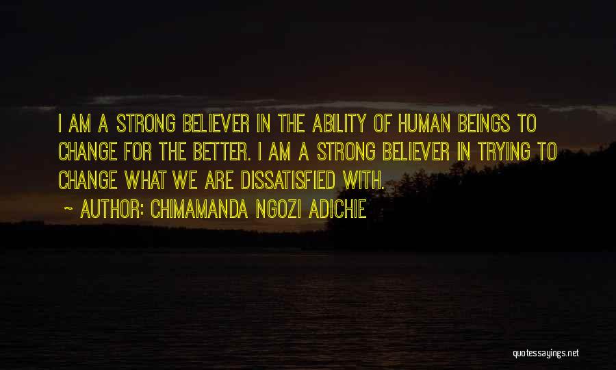 Chimamanda Ngozi Adichie Quotes: I Am A Strong Believer In The Ability Of Human Beings To Change For The Better. I Am A Strong