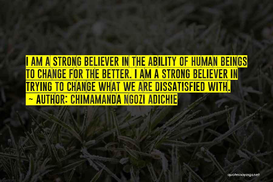 Chimamanda Ngozi Adichie Quotes: I Am A Strong Believer In The Ability Of Human Beings To Change For The Better. I Am A Strong