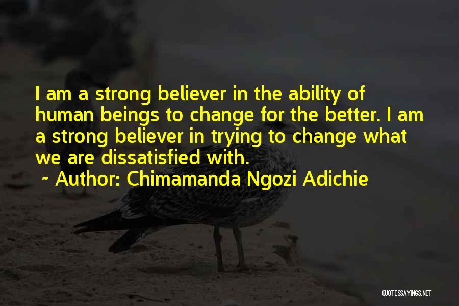 Chimamanda Ngozi Adichie Quotes: I Am A Strong Believer In The Ability Of Human Beings To Change For The Better. I Am A Strong