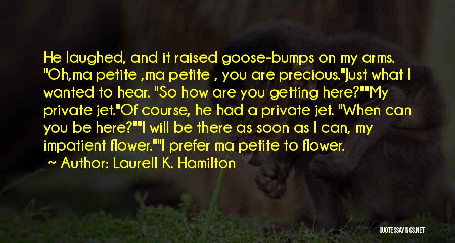 Laurell K. Hamilton Quotes: He Laughed, And It Raised Goose-bumps On My Arms. Oh,ma Petite ,ma Petite , You Are Precious.just What I Wanted