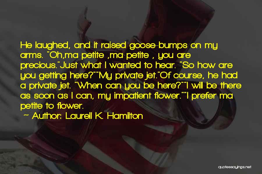 Laurell K. Hamilton Quotes: He Laughed, And It Raised Goose-bumps On My Arms. Oh,ma Petite ,ma Petite , You Are Precious.just What I Wanted