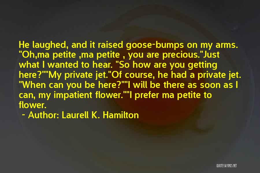 Laurell K. Hamilton Quotes: He Laughed, And It Raised Goose-bumps On My Arms. Oh,ma Petite ,ma Petite , You Are Precious.just What I Wanted