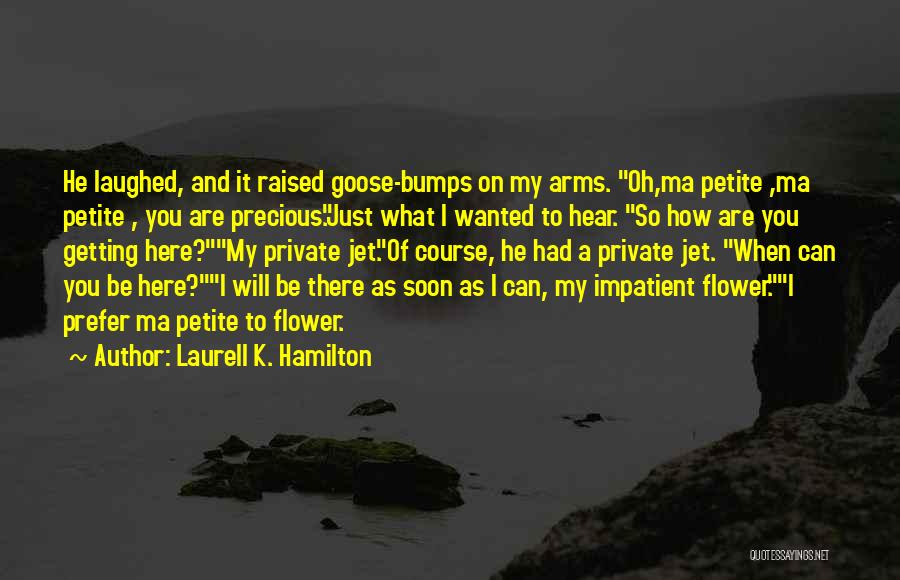 Laurell K. Hamilton Quotes: He Laughed, And It Raised Goose-bumps On My Arms. Oh,ma Petite ,ma Petite , You Are Precious.just What I Wanted