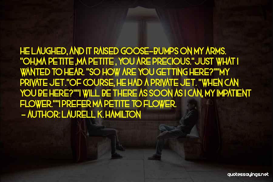 Laurell K. Hamilton Quotes: He Laughed, And It Raised Goose-bumps On My Arms. Oh,ma Petite ,ma Petite , You Are Precious.just What I Wanted