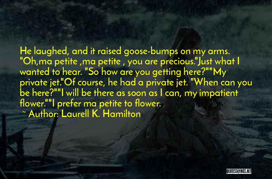 Laurell K. Hamilton Quotes: He Laughed, And It Raised Goose-bumps On My Arms. Oh,ma Petite ,ma Petite , You Are Precious.just What I Wanted