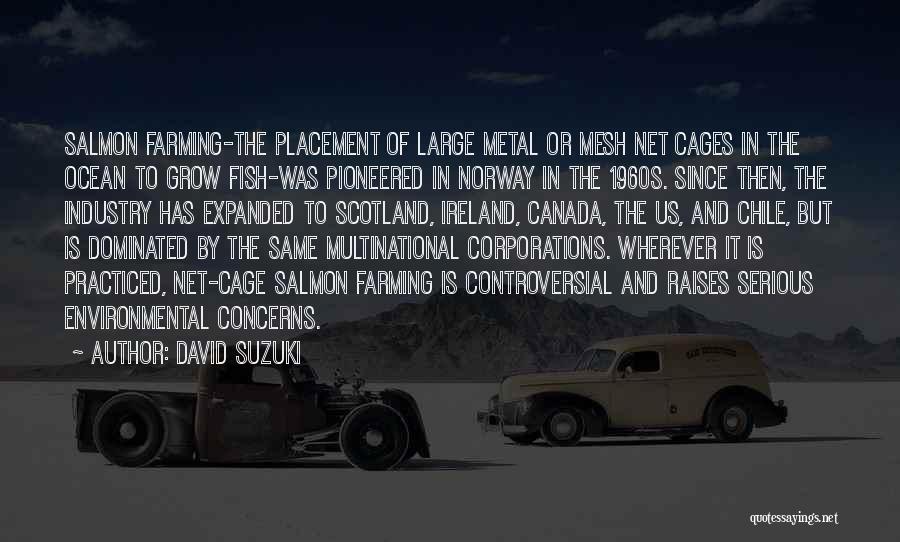 David Suzuki Quotes: Salmon Farming-the Placement Of Large Metal Or Mesh Net Cages In The Ocean To Grow Fish-was Pioneered In Norway In