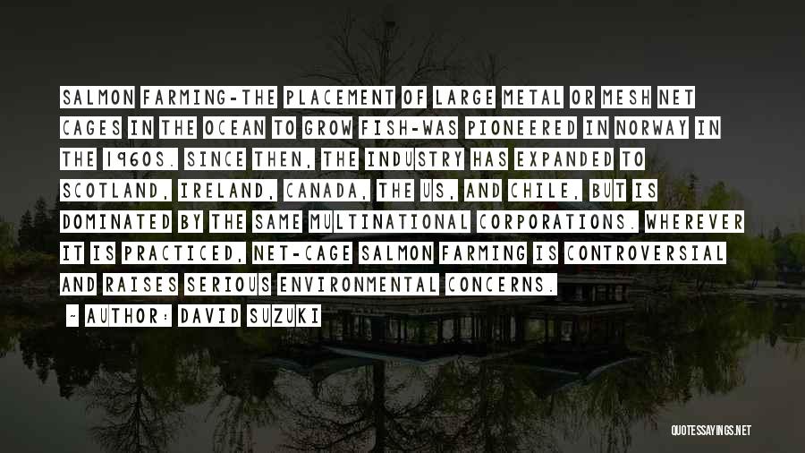 David Suzuki Quotes: Salmon Farming-the Placement Of Large Metal Or Mesh Net Cages In The Ocean To Grow Fish-was Pioneered In Norway In