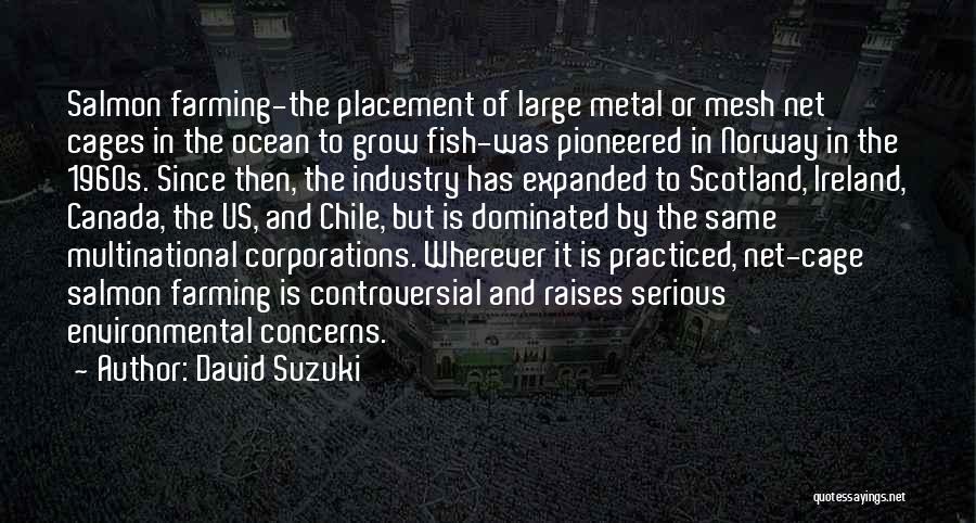 David Suzuki Quotes: Salmon Farming-the Placement Of Large Metal Or Mesh Net Cages In The Ocean To Grow Fish-was Pioneered In Norway In