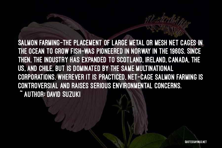 David Suzuki Quotes: Salmon Farming-the Placement Of Large Metal Or Mesh Net Cages In The Ocean To Grow Fish-was Pioneered In Norway In