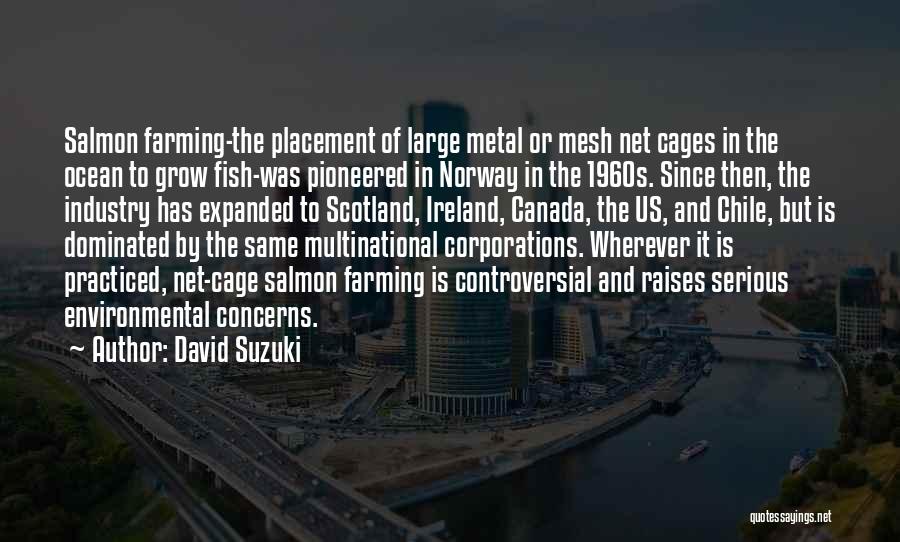 David Suzuki Quotes: Salmon Farming-the Placement Of Large Metal Or Mesh Net Cages In The Ocean To Grow Fish-was Pioneered In Norway In