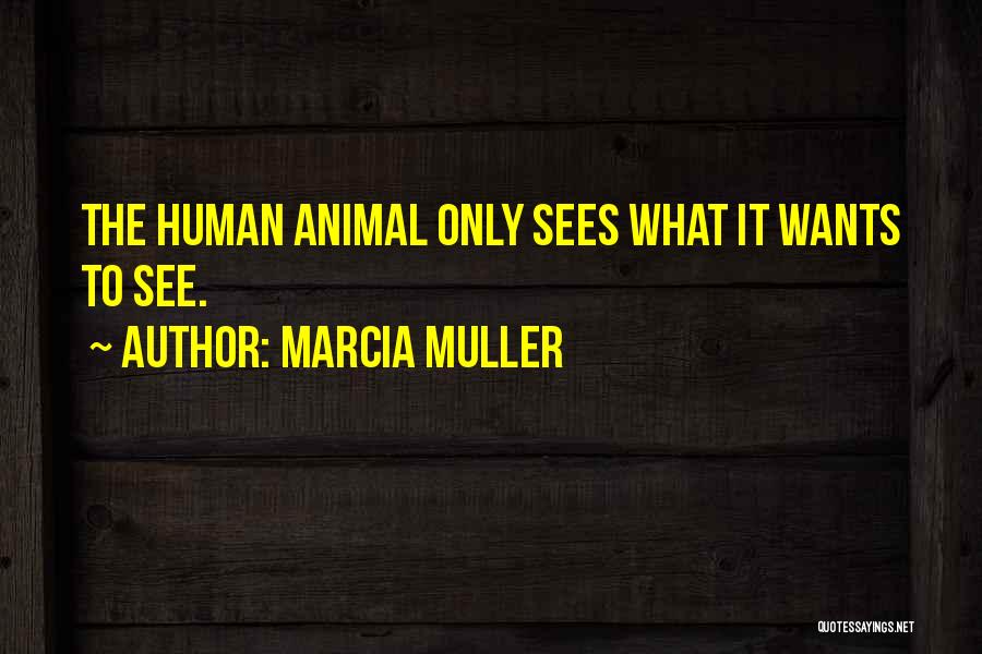Marcia Muller Quotes: The Human Animal Only Sees What It Wants To See.