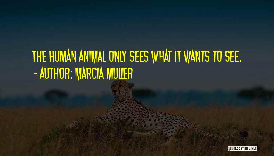 Marcia Muller Quotes: The Human Animal Only Sees What It Wants To See.