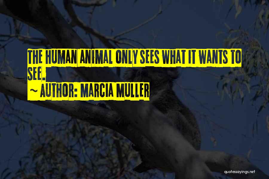 Marcia Muller Quotes: The Human Animal Only Sees What It Wants To See.