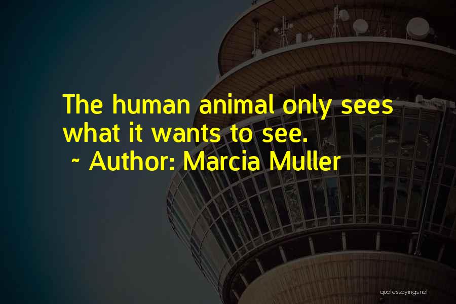 Marcia Muller Quotes: The Human Animal Only Sees What It Wants To See.