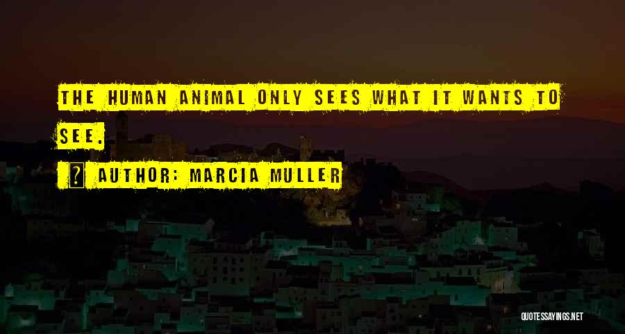 Marcia Muller Quotes: The Human Animal Only Sees What It Wants To See.