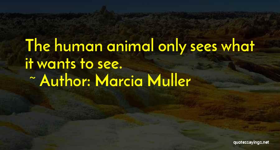 Marcia Muller Quotes: The Human Animal Only Sees What It Wants To See.