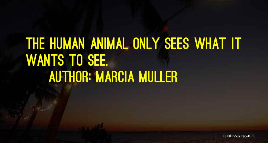 Marcia Muller Quotes: The Human Animal Only Sees What It Wants To See.