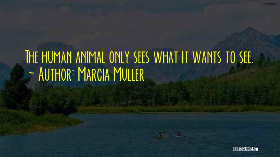 Marcia Muller Quotes: The Human Animal Only Sees What It Wants To See.