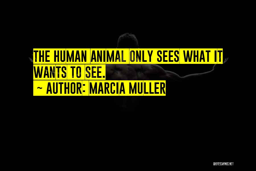 Marcia Muller Quotes: The Human Animal Only Sees What It Wants To See.