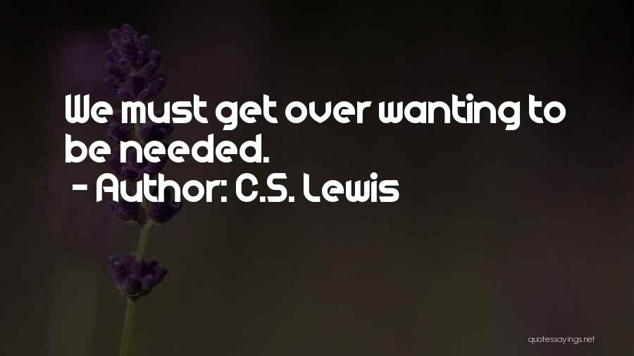 C.S. Lewis Quotes: We Must Get Over Wanting To Be Needed.