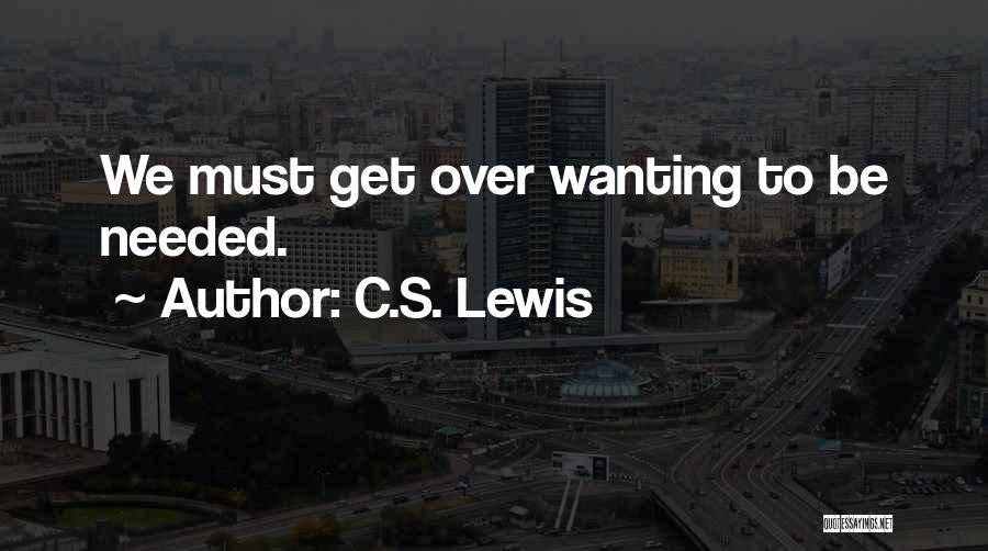 C.S. Lewis Quotes: We Must Get Over Wanting To Be Needed.