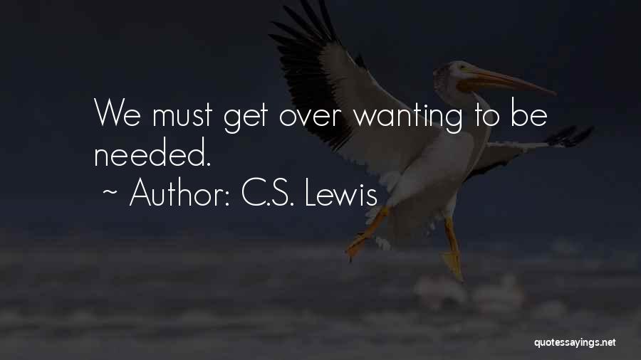 C.S. Lewis Quotes: We Must Get Over Wanting To Be Needed.