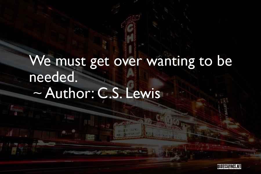 C.S. Lewis Quotes: We Must Get Over Wanting To Be Needed.