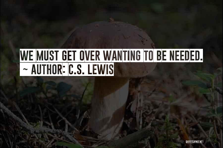 C.S. Lewis Quotes: We Must Get Over Wanting To Be Needed.
