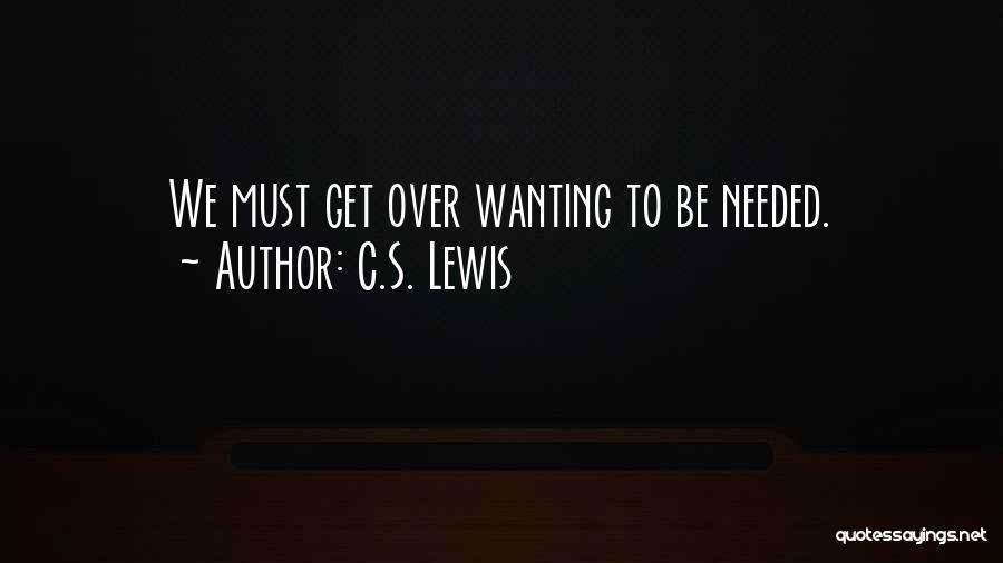 C.S. Lewis Quotes: We Must Get Over Wanting To Be Needed.