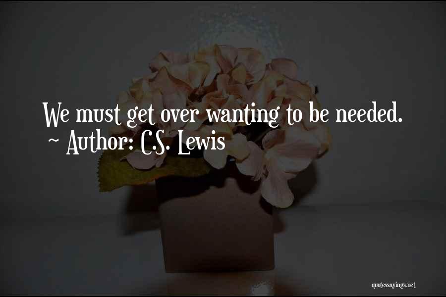 C.S. Lewis Quotes: We Must Get Over Wanting To Be Needed.