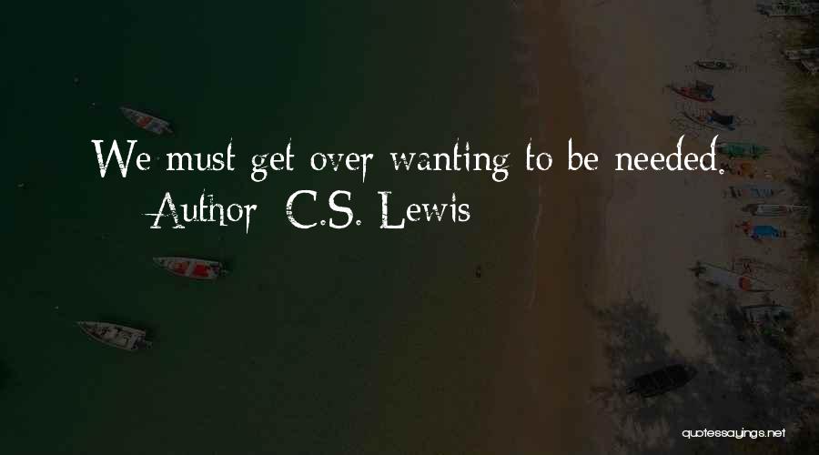 C.S. Lewis Quotes: We Must Get Over Wanting To Be Needed.