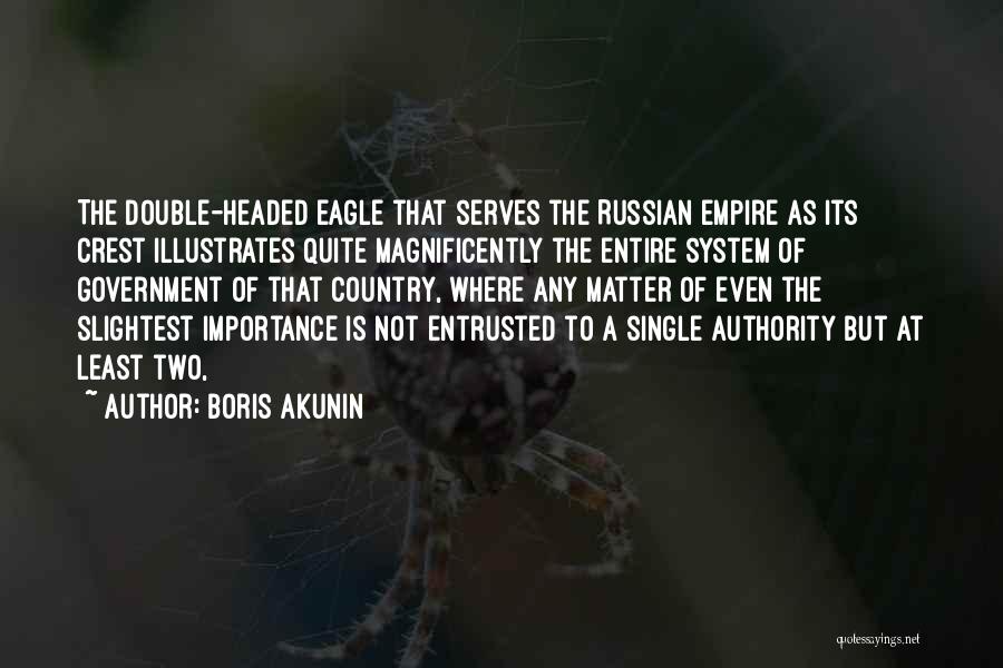 Boris Akunin Quotes: The Double-headed Eagle That Serves The Russian Empire As Its Crest Illustrates Quite Magnificently The Entire System Of Government Of