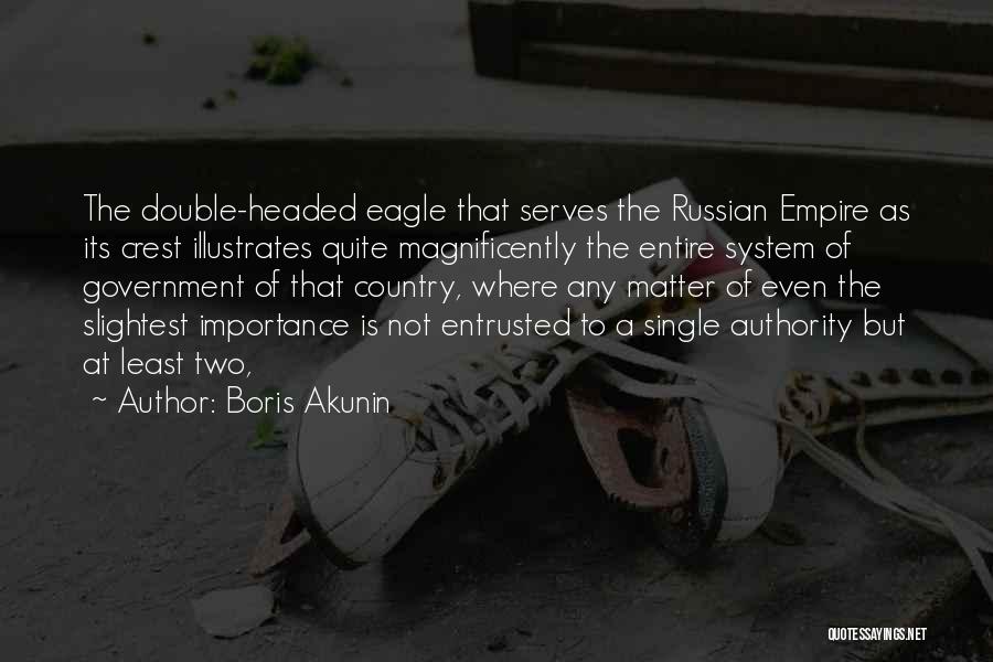 Boris Akunin Quotes: The Double-headed Eagle That Serves The Russian Empire As Its Crest Illustrates Quite Magnificently The Entire System Of Government Of