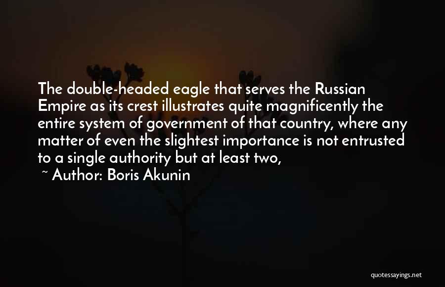 Boris Akunin Quotes: The Double-headed Eagle That Serves The Russian Empire As Its Crest Illustrates Quite Magnificently The Entire System Of Government Of