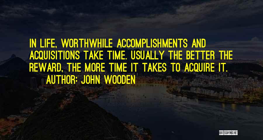 John Wooden Quotes: In Life, Worthwhile Accomplishments And Acquisitions Take Time. Usually The Better The Reward, The More Time It Takes To Acquire