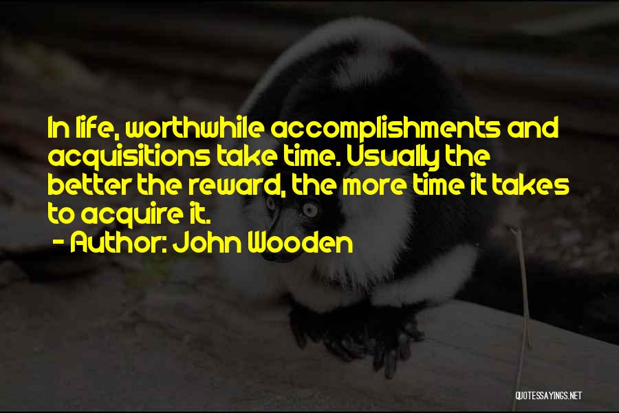 John Wooden Quotes: In Life, Worthwhile Accomplishments And Acquisitions Take Time. Usually The Better The Reward, The More Time It Takes To Acquire
