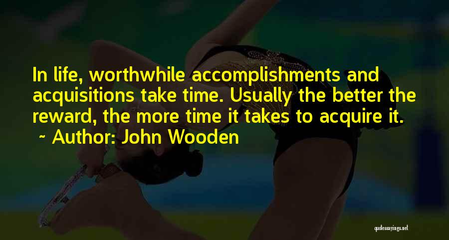 John Wooden Quotes: In Life, Worthwhile Accomplishments And Acquisitions Take Time. Usually The Better The Reward, The More Time It Takes To Acquire