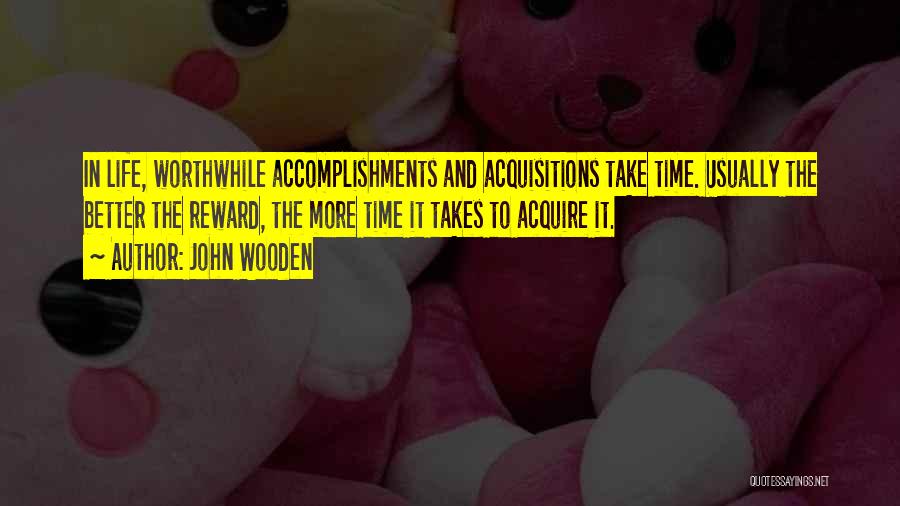 John Wooden Quotes: In Life, Worthwhile Accomplishments And Acquisitions Take Time. Usually The Better The Reward, The More Time It Takes To Acquire