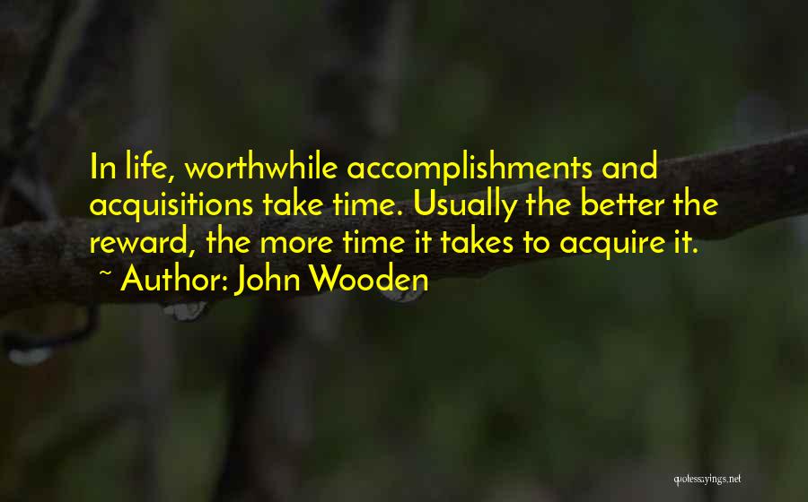 John Wooden Quotes: In Life, Worthwhile Accomplishments And Acquisitions Take Time. Usually The Better The Reward, The More Time It Takes To Acquire